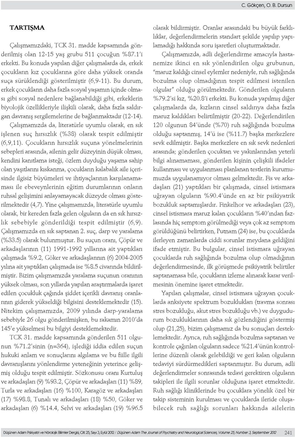 Bu durum, erkek çocukların daha fazla sosyal yaşamın içinde olması gibi sosyal nedenlere bağlanabildiği gibi, erkeklerin biyolojik özellikleriyle ilişkili olarak, daha fazla saldırgan davranış