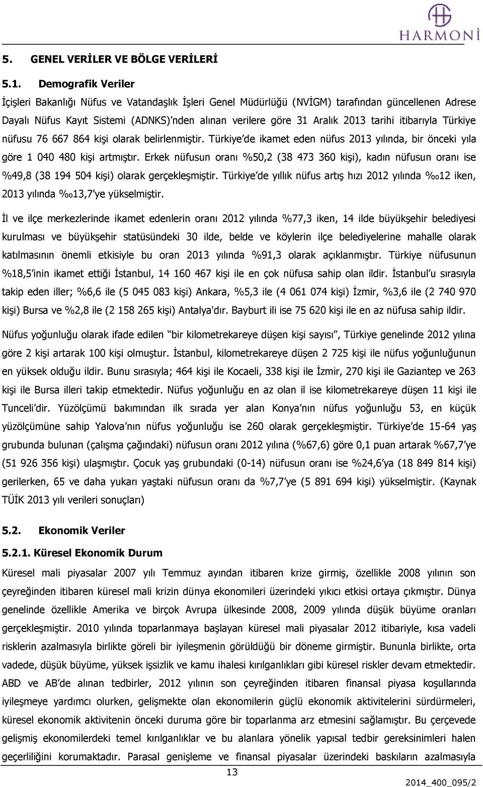 tarihi itibarıyla Türkiye nüfusu 76 667 864 kişi olarak belirlenmiştir. Türkiye de ikamet eden nüfus 2013 yılında, bir önceki yıla göre 1 040 480 kişi artmıştır.