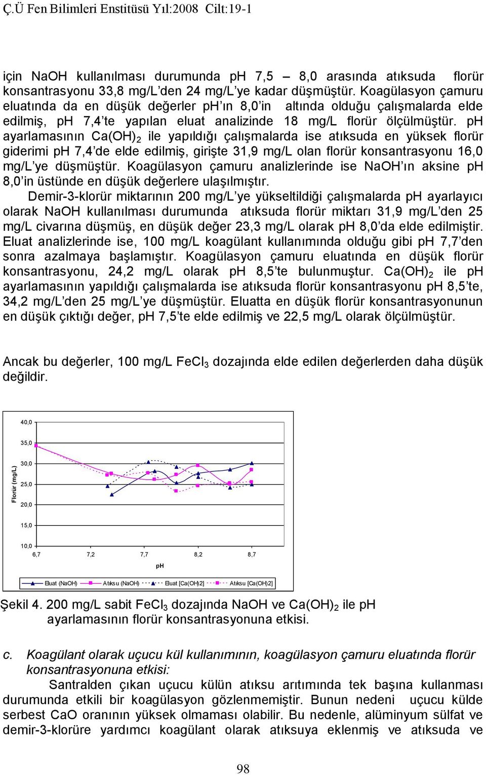 ph ayarlamasının Ca(OH) 2 ile yapıldığı çalışmalarda ise atıksuda en yüksek florür giderimi ph 7,4 de elde edilmiş, girişte 31,9 mg/l olan florür konsantrasyonu 16,0 mg/l ye düşmüştür.