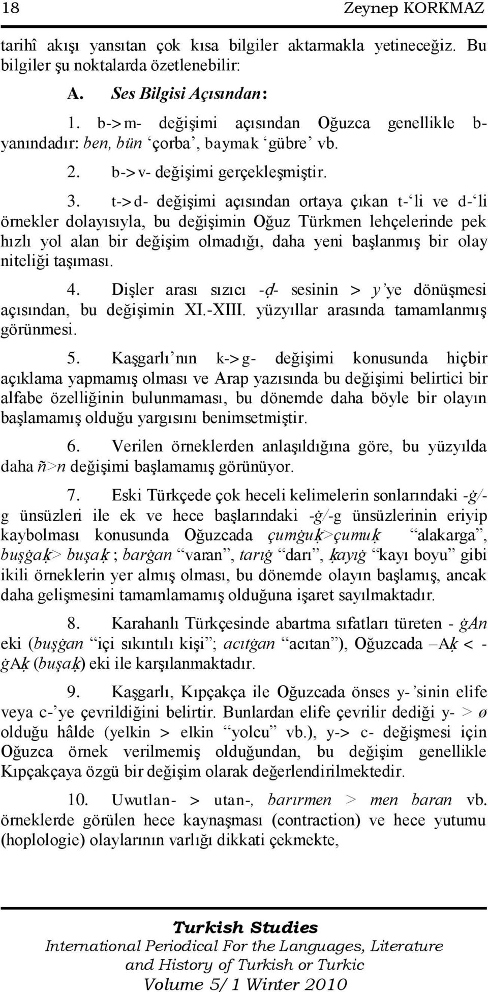 t->d- değiģimi açısından ortaya çıkan t- li ve d- li örnekler dolayısıyla, bu değiģimin Oğuz Türkmen lehçelerinde pek hızlı yol alan bir değiģim olmadığı, daha yeni baģlanmıģ bir olay niteliği