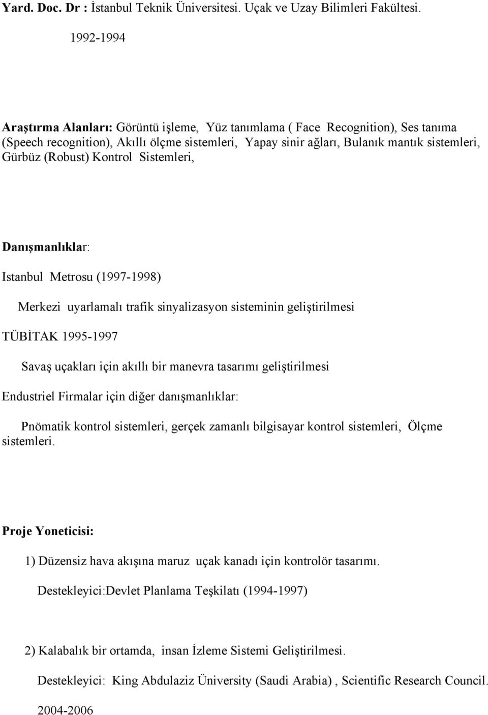 (Robust) Kontrol Sistemleri, Danışmanlıklar: Istanbul Metrosu (1997-1998) Merkezi uyarlamalı trafik sinyalizasyon sisteminin geliştirilmesi TÜBİTAK 1995-1997 Savaş uçakları için akıllı bir manevra