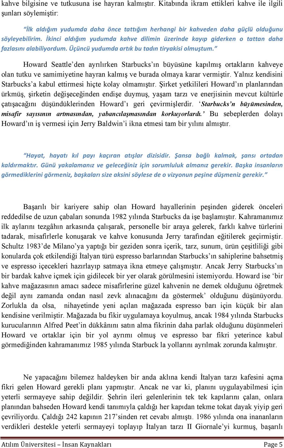 İkinci aldığım yudumda kahve dilimin üzerinde kayıp giderken o tattan daha fazlasını alabiliyordum. Üçüncü yudumda artık bu tadın tiryakisi olmuştum.