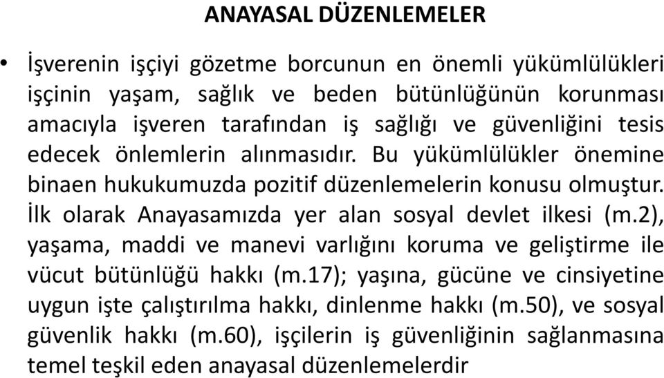 İlk olarak Anayasamızda yer alan sosyal devlet ilkesi (m.2), yaşama, maddi ve manevi varlığını koruma ve geliştirme ile vücut bütünlüğü hakkı (m.