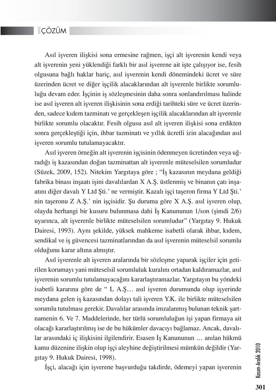 İşçinin iş sözleşmesinin daha sonra sonlandırılması halinde ise asıl işveren alt işveren ilişkisinin sona erdiği tarihteki süre ve ücret üzerinden, sadece kıdem tazminatı ve gerçekleşen işçilik