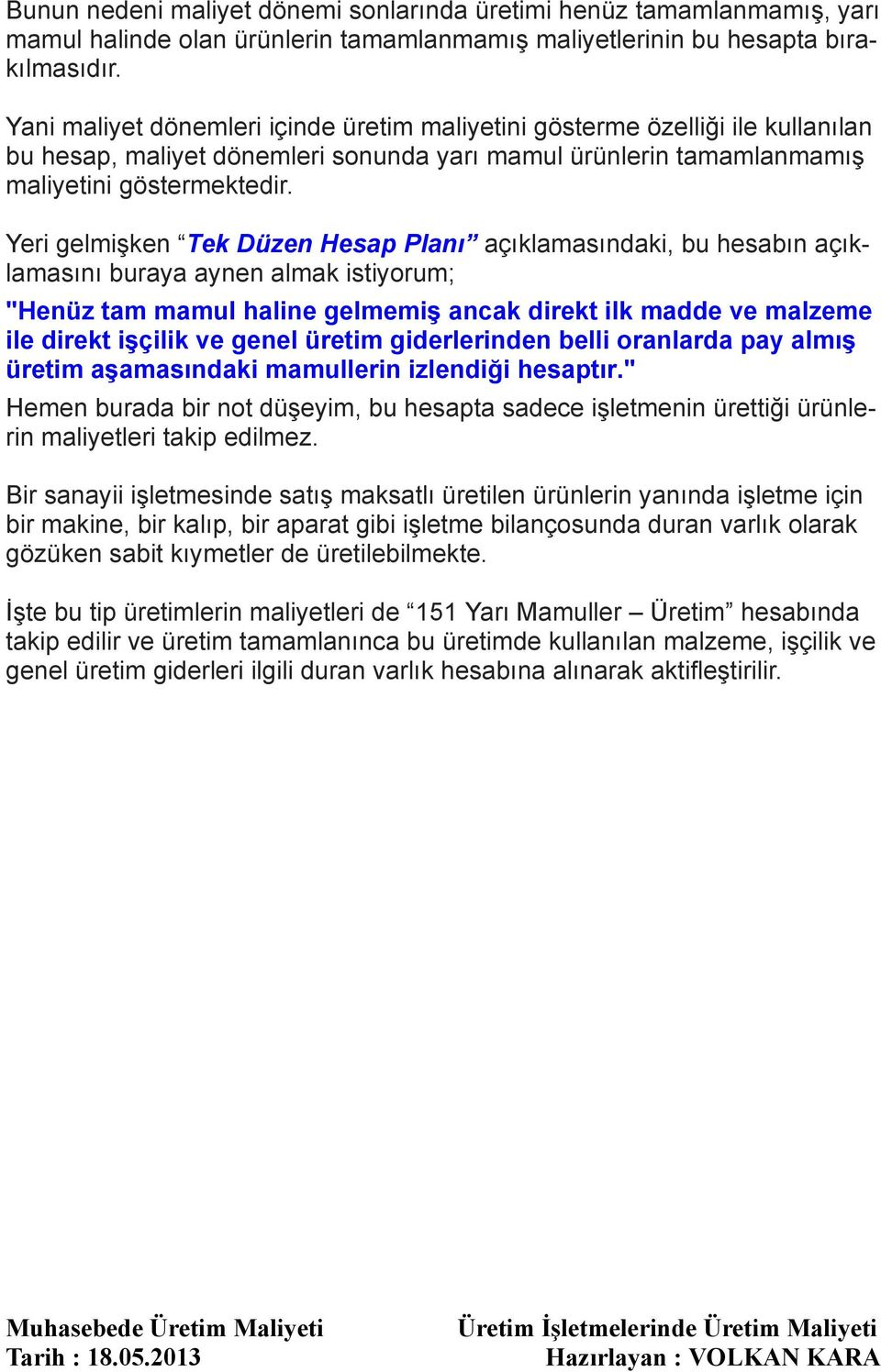 Yeri gelmişken Tek Düzen Hesap Planı açıklamasındaki, bu hesabın açıklamasını buraya aynen almak istiyorum; "Henüz tam mamul haline gelmemiş ancak direkt ilk madde ve malzeme ile direkt işçilik ve