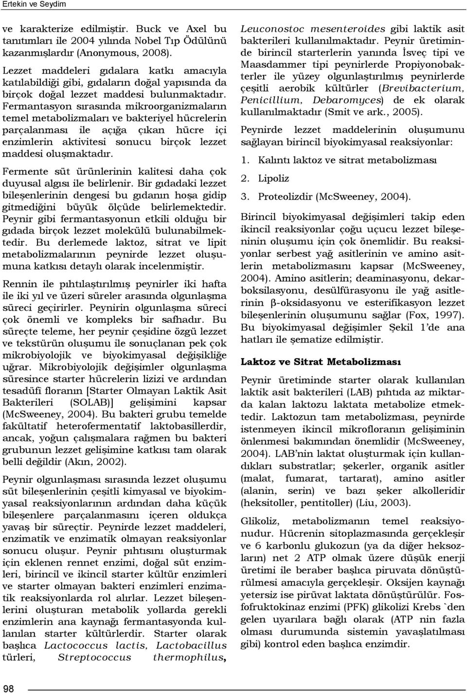 Fermantasyon sırasında mikroorganizmaların temel metabolizmaları ve bakteriyel hücrelerin parçalanması ile açığa çıkan hücre içi enzimlerin aktivitesi sonucu birçok lezzet maddesi oluşmaktadır.