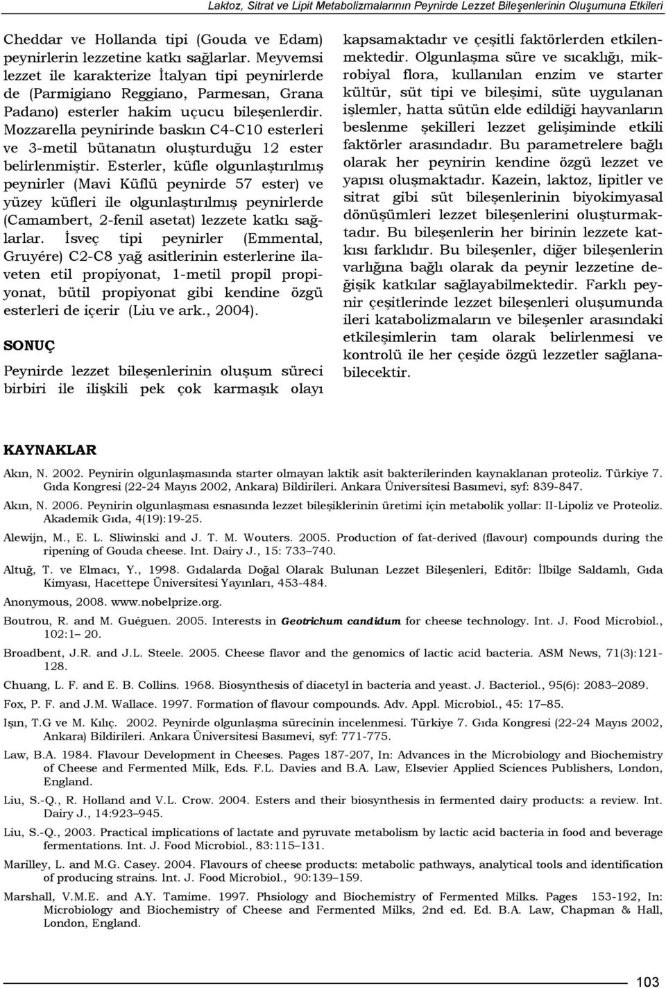 Mozzarella peynirinde baskın C4-C10 esterleri ve 3-metil bütanatın oluşturduğu 12 ester belirlenmiştir.