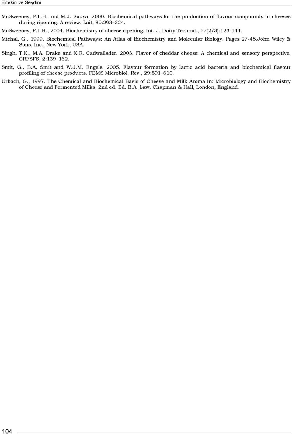 , New York, USA. Singh, T.K., M.A. Drake and K.R. Cadwallader. 2003. Flavor of cheddar cheese: A chemical and sensory perspective. CRFSFS, 2:139 162. Smit, G., B.A. Smit and W.J.M. Engels. 2005.