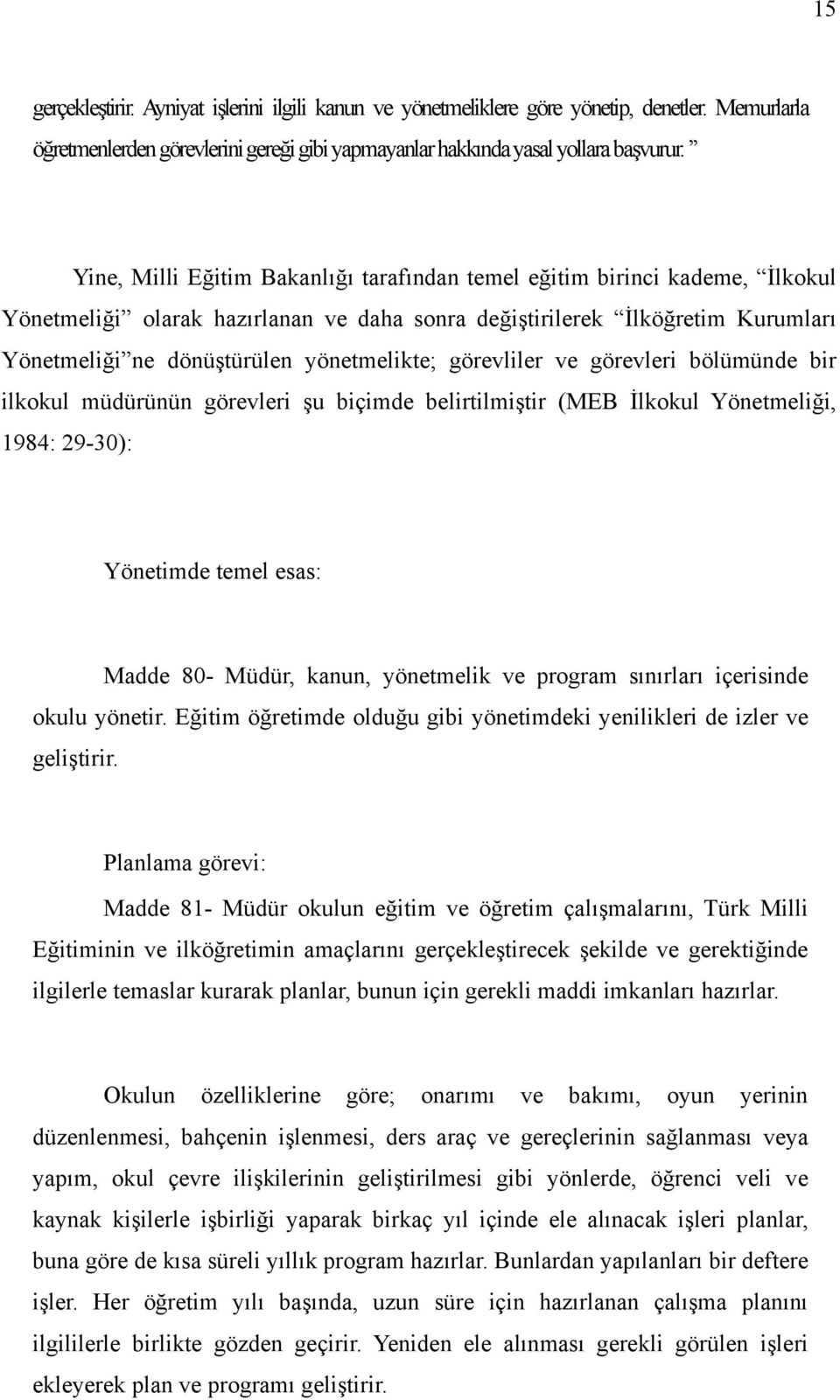 görevliler ve görevleri bölümünde bir ilkokul müdürünün görevleri şu biçimde belirtilmiştir (MEB İlkokul Yönetmeliği, 1984: 29-30): Yönetimde temel esas: Madde 80- Müdür, kanun, yönetmelik ve program