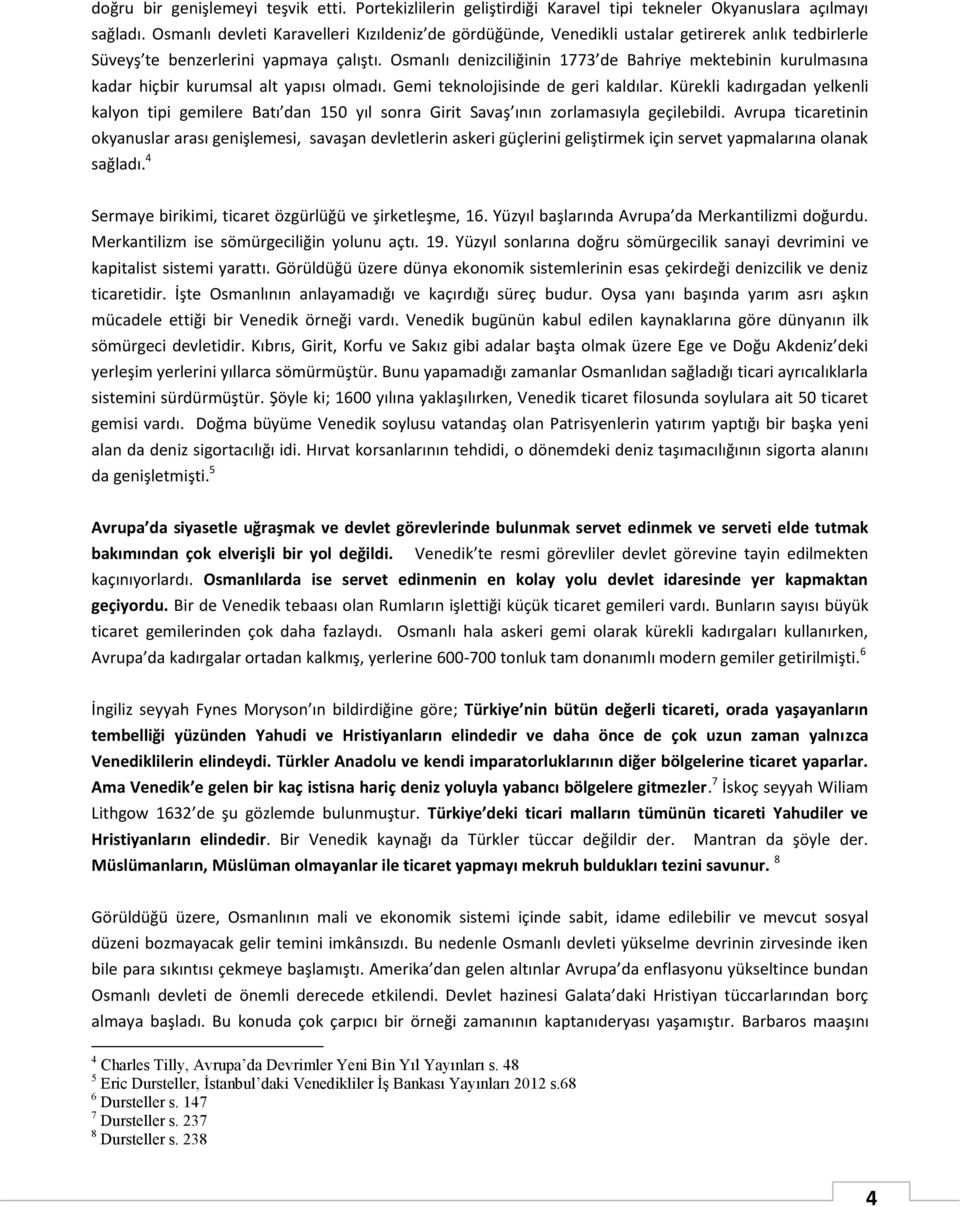 Osmanlı denizciliğinin 1773 de Bahriye mektebinin kurulmasına kadar hiçbir kurumsal alt yapısı olmadı. Gemi teknolojisinde de geri kaldılar.