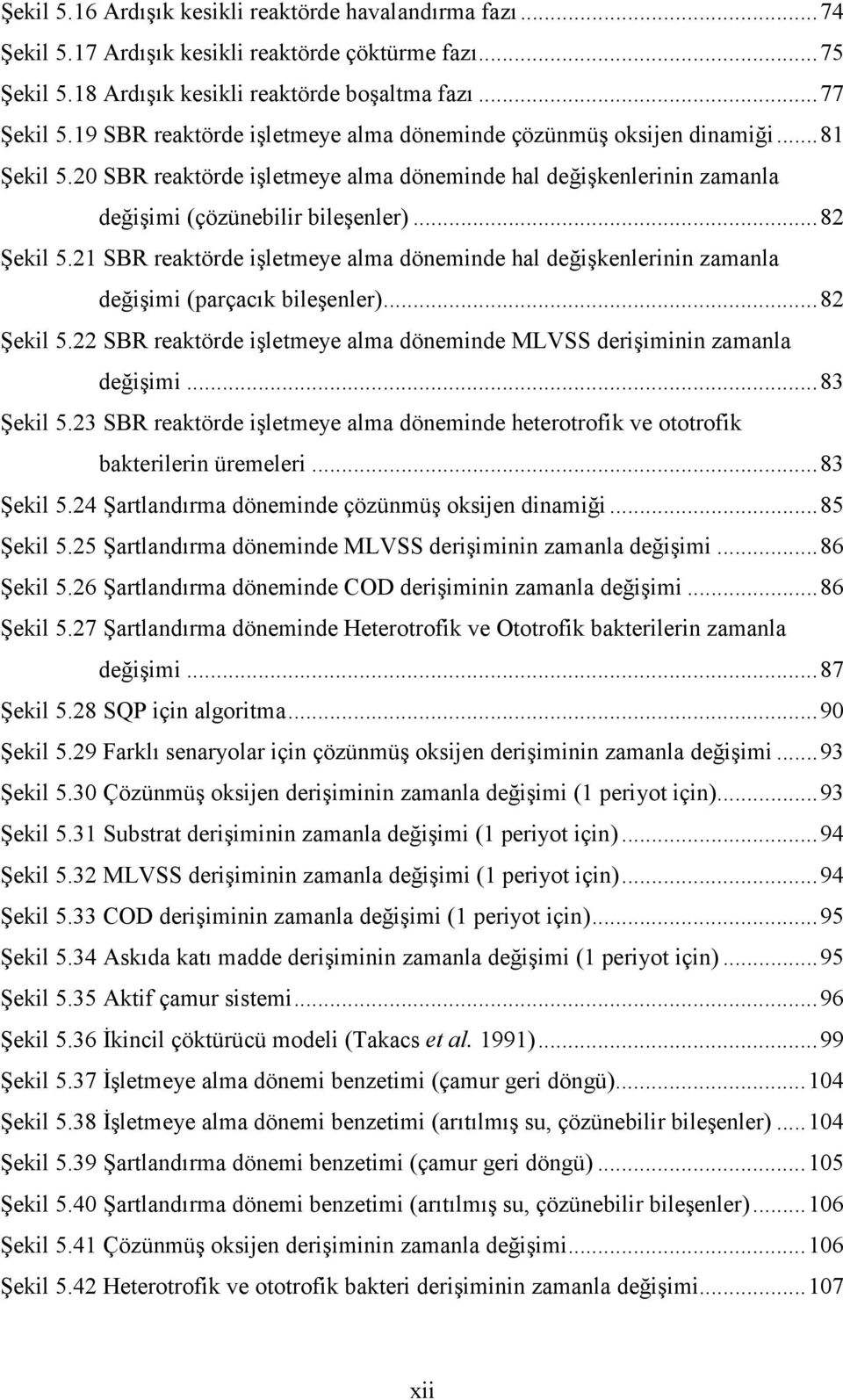 21 SBR reaktörde işletmeye alma döneminde hal değişkenlerinin zamanla değişimi (parçacık bileşenler)... 82 Şekil 5.22 SBR reaktörde işletmeye alma döneminde MLVSS derişiminin zamanla değişimi.