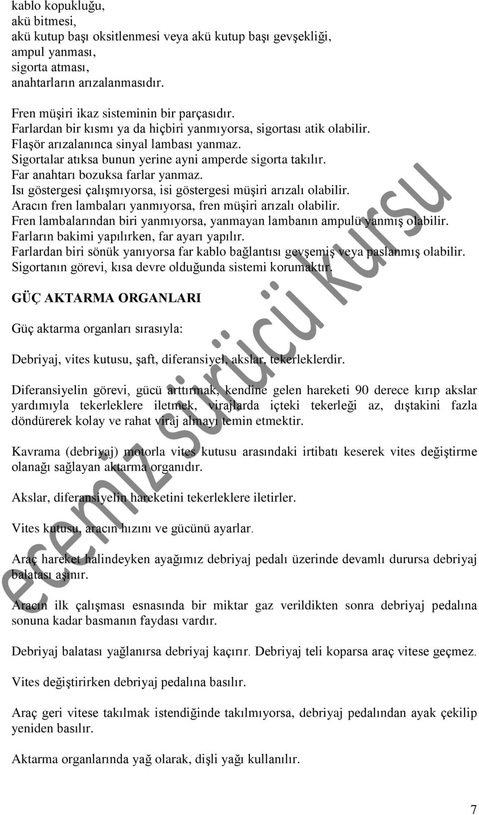 Far anahtarı bozuksa farlar yanmaz. Isı göstergesi çalışmıyorsa, isi göstergesi müşiri arızalı olabilir. Aracın fren lambaları yanmıyorsa, fren müşiri arızalı olabilir.