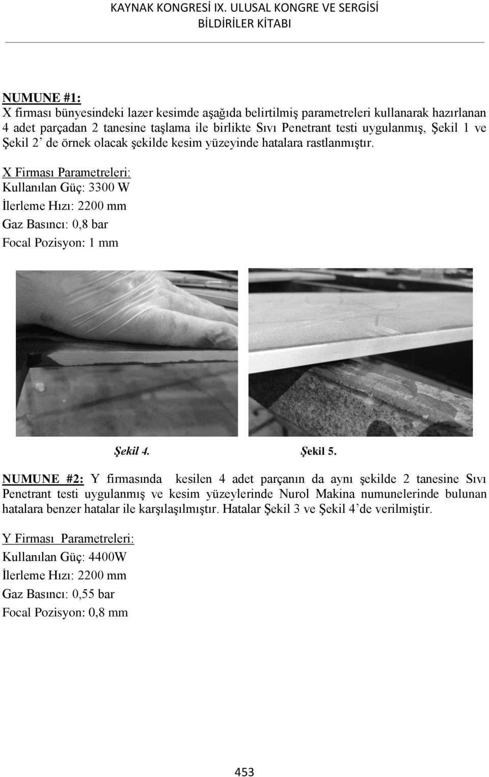 X Firması Parametreleri: Kullanılan Güç: 3300 W İlerleme Hızı: 2200 mm Gaz Basıncı: 0,8 bar Focal Pozisyon: 1 mm Şekil 4. Şekil 5.