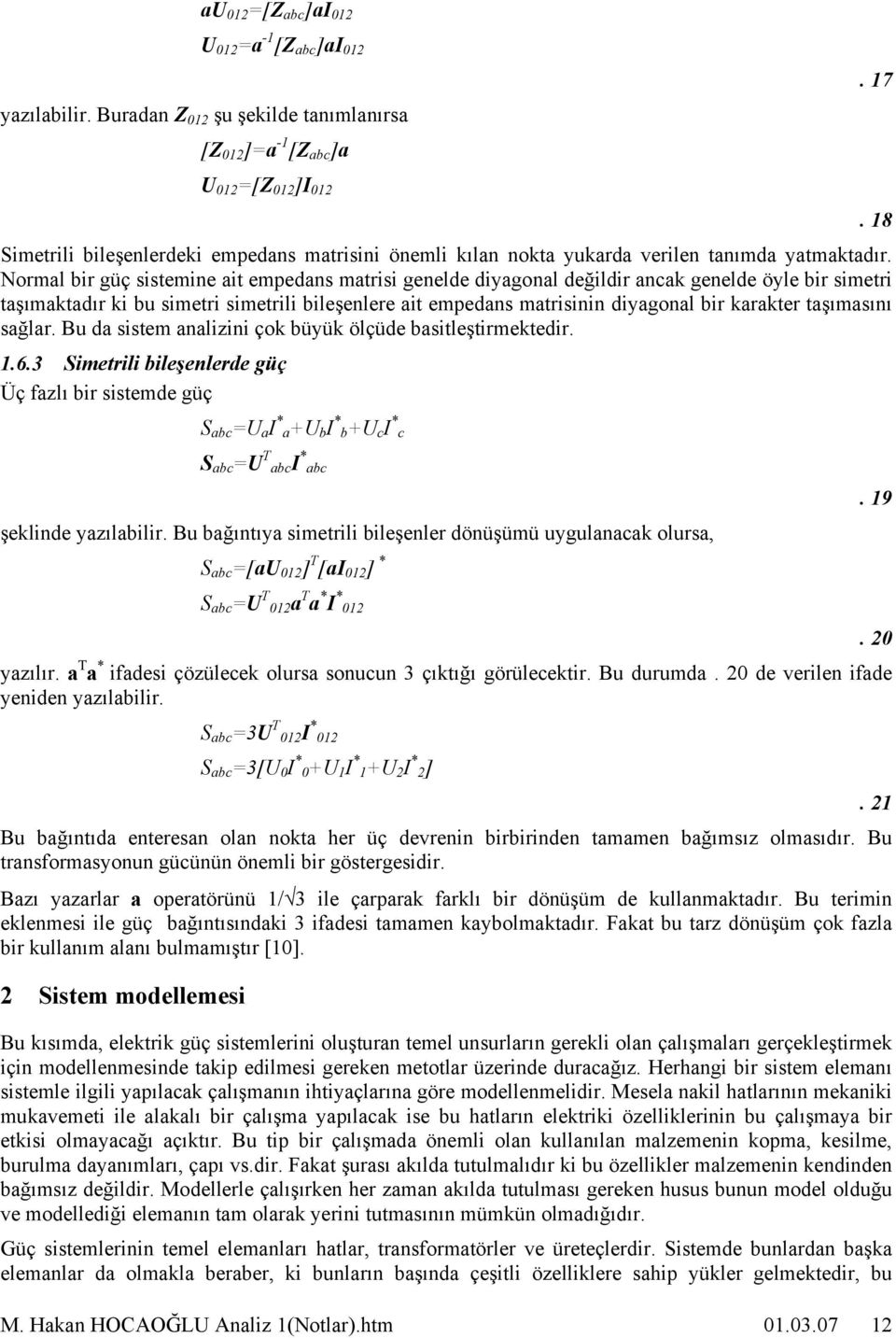 Norml bir güç sistemine it empedns mtrisi genelde diygonl değildir nck genelde öyle bir simetri tşımktdır ki bu simetri simetrili bileşenlere it empedns mtrisinin diygonl bir krkter tşımsını sğlr.