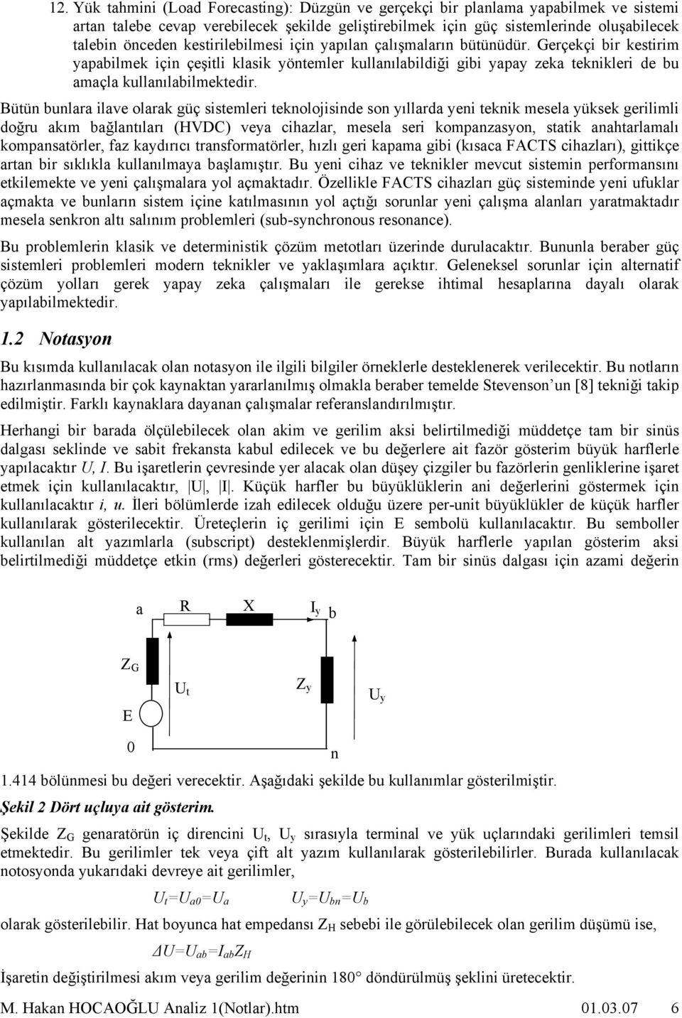 Bütün bunlr ilve olrk güç sistemleri teknolojisinde son yıllrd yeni teknik mesel yüksek gerilimli doğru kım bğlntılrı (HVC) vey cihzlr, mesel seri kompnzsyon, sttik nhtrlmlı kompnstörler, fz kydırıcı