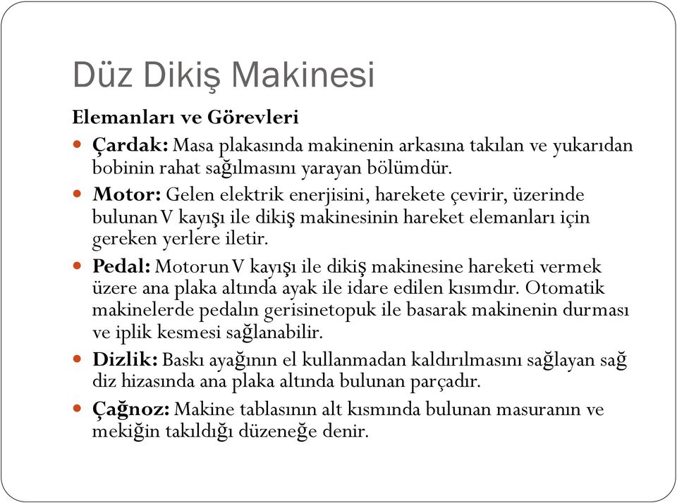 Pedal: Motorun V kayışı ile dikiş makinesine hareketi vermek üzere ana plaka altında ayak ile idare edilen kısımdır.