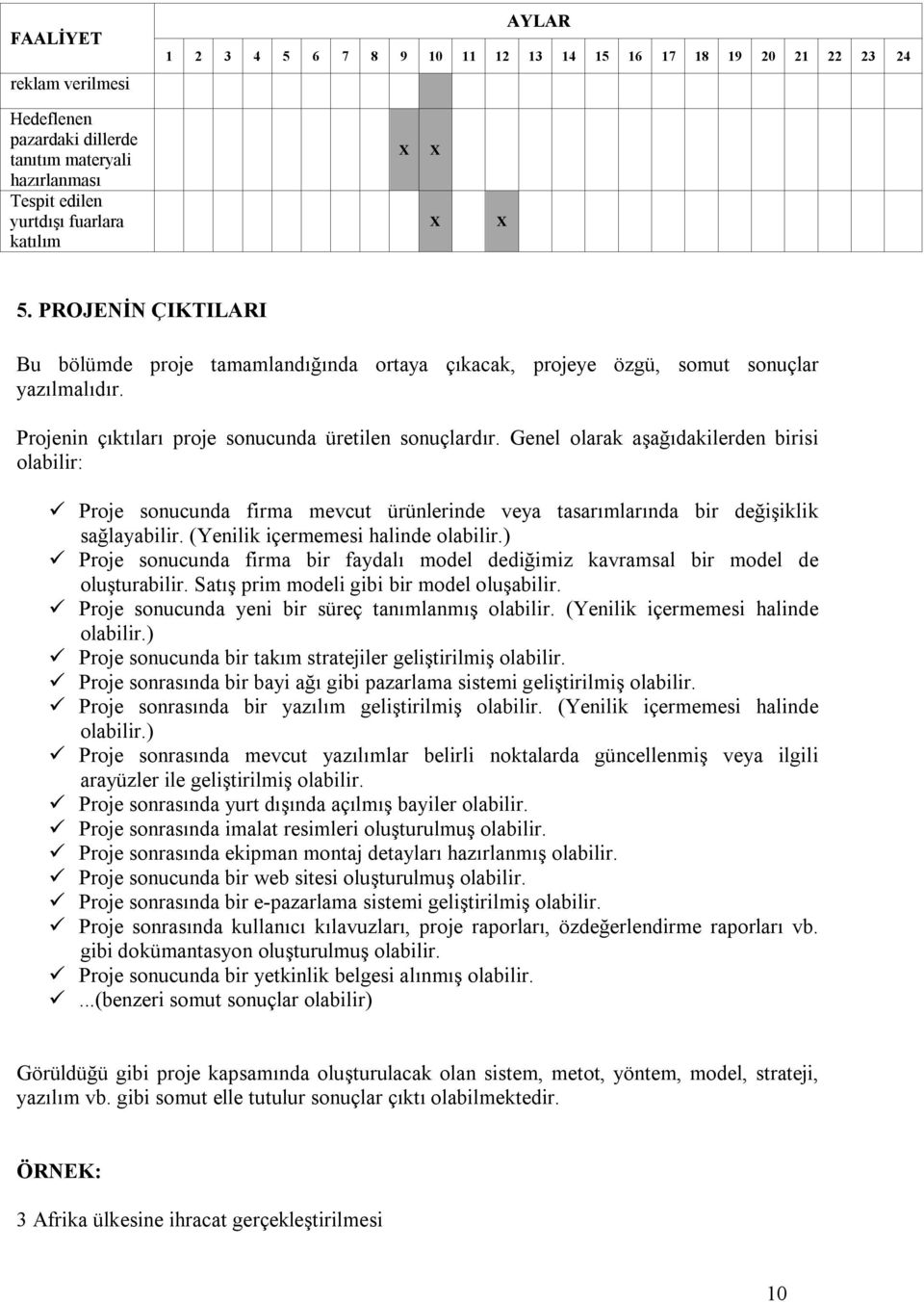 Genel olarak aşağıdakilerden birisi olabilir: Proje sonucunda firma mevcut ürünlerinde veya tasarımlarında bir değişiklik sağlayabilir. (Yenilik içermemesi halinde olabilir.