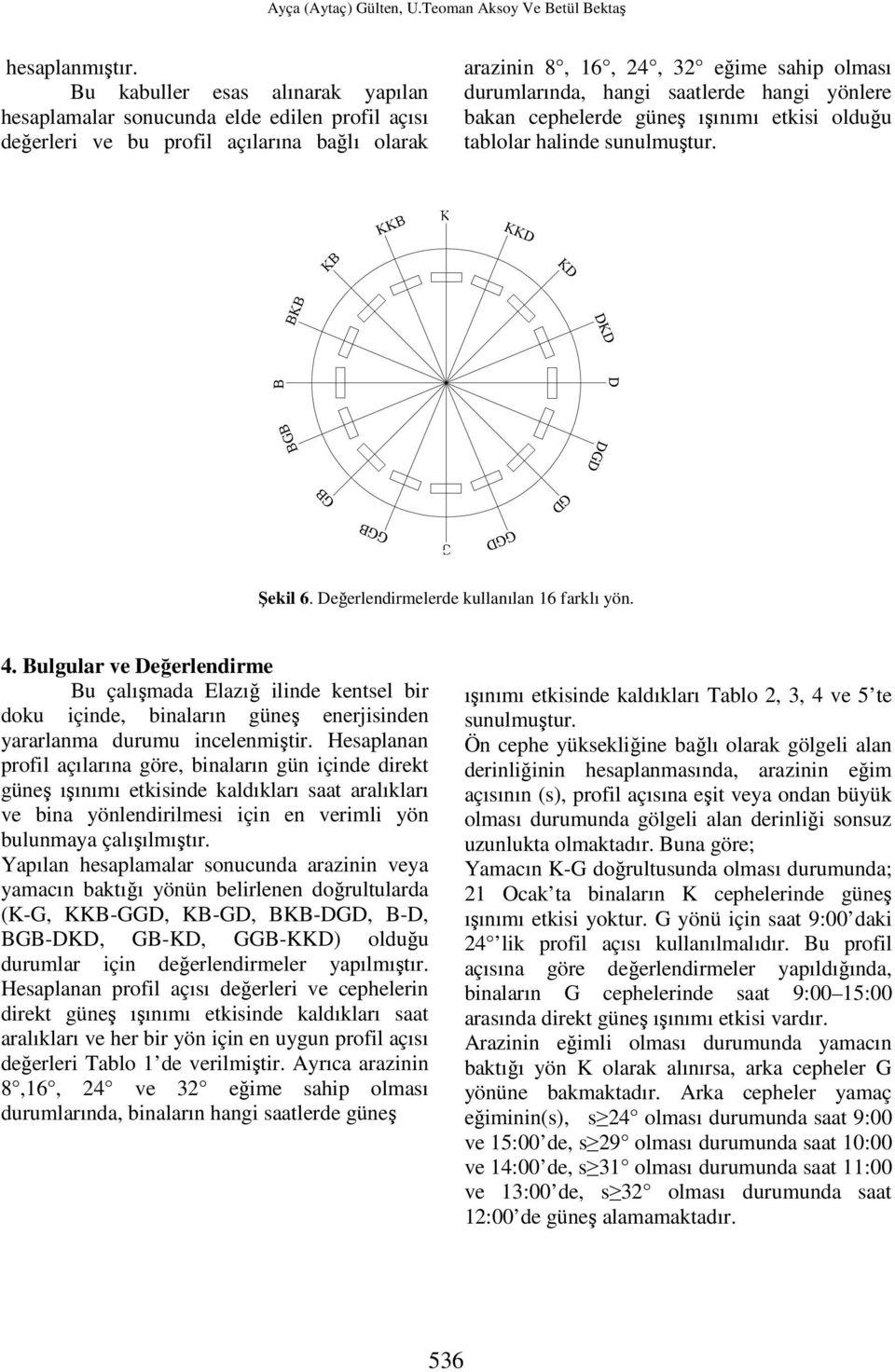 hangi yönlere bakan cephelerde güneş ışınımı etkisi olduğu tablolar halinde sunulmuştur. KKB KKD KD BKB DKD B D BGB DGD GB GGB Şekil 6. Değerlendirmelerde kullanılan 16 farklı yön. 4.