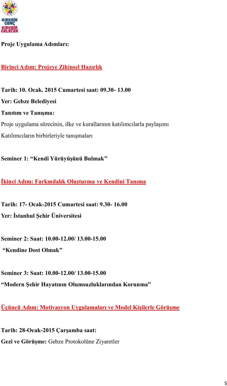 Yürüyüşünü Bulmak İkinci Adım: Farkındalık Oluşturma ve Kendini Tanıma Tarih: 17- Ocak-2015 Cumartesi saat: 9.30-16.00 Yer: İstanbul Şehir Üniversitesi Seminer 2: Saat: 10.00-12.00/ 13.