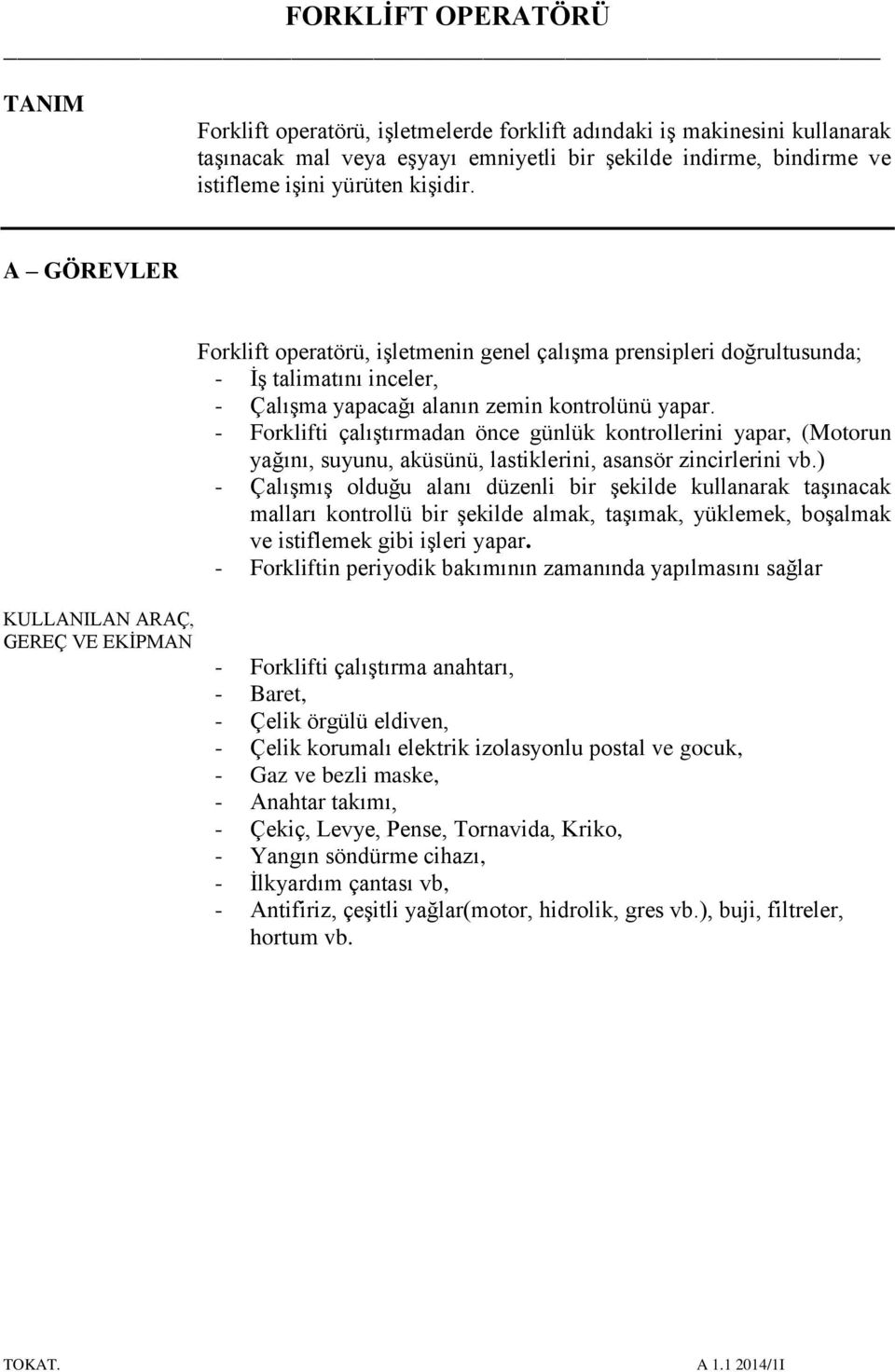 - Forklifti çalıştırmadan önce günlük kontrollerini yapar, (Motorun yağını, suyunu, aküsünü, lastiklerini, asansör zincirlerini vb.