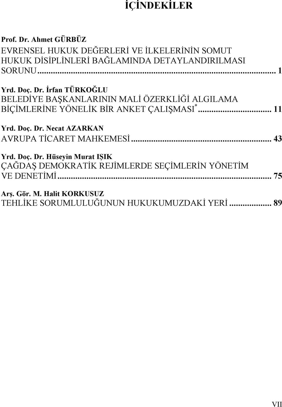 Doç. Dr. İrfan TÜRKOĞLU BELEDİYE BAŞKANLARININ MALİ ÖZERKLİĞİ ALGILAMA BİÇİMLERİNE YÖNELİK BİR ANKET ÇALIŞMASI *... 11 Yrd.