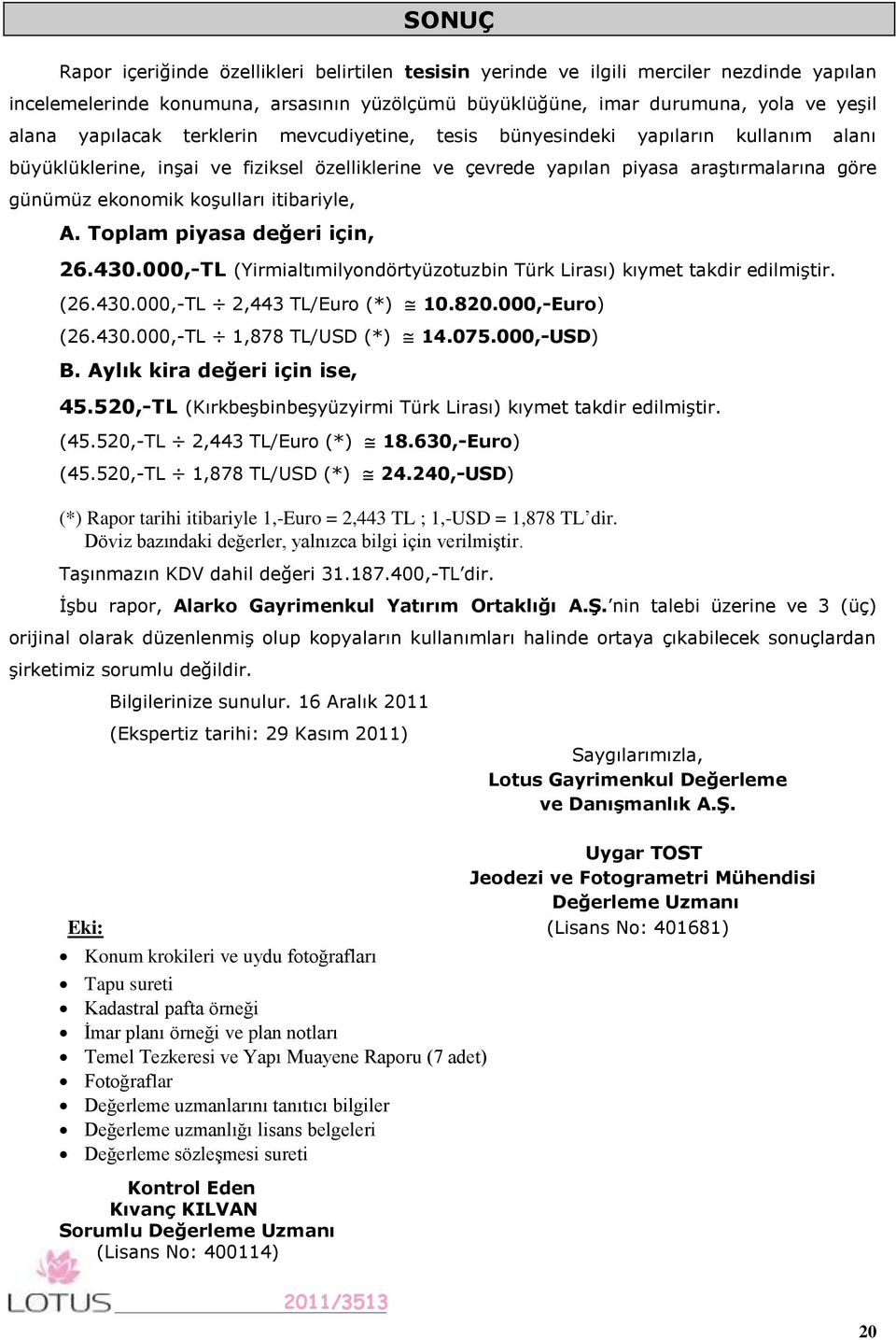 koşulları itibariyle, A. Toplam piyasa değeri için, 26.430.000,-TL (Yirmialtımilyondörtyüzotuzbin Türk Lirası) kıymet takdir edilmiştir. (26.430.000,-TL 2,443 TL/Euro (*) 10.820.000,-Euro) (26.430.000,-TL 1,878 TL/USD (*) 14.