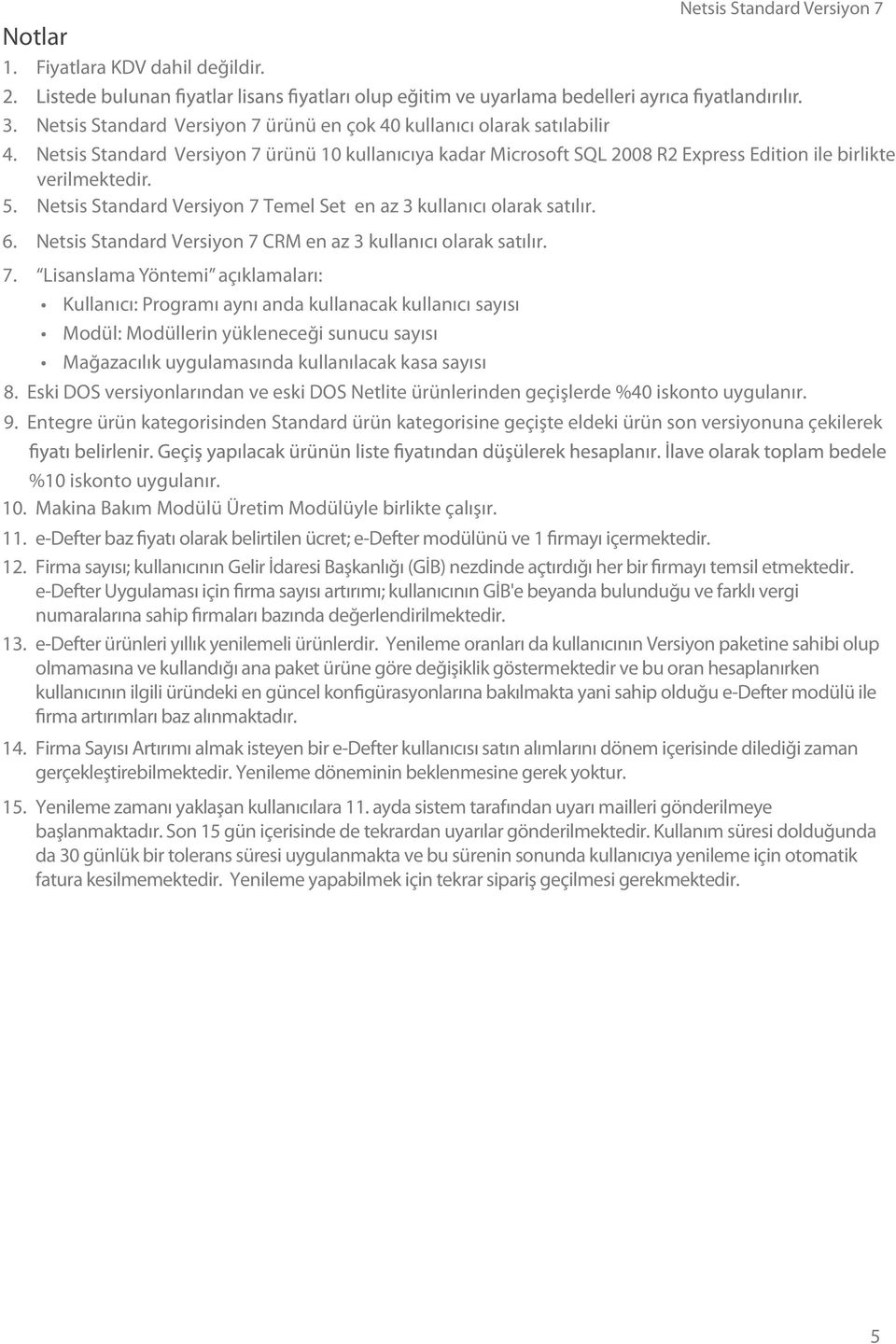 Netsis Standard Versiyon 7 CRM en az 3 kullanıcı olarak satılır. 7. açıklamaları: Kullanıcı: Programı aynı anda kullanacak kullanıcı sayısı : lerin yükleneceği sunucu sayısı Mağazacılık uygulamasında kullanılacak kasa sayısı 8.