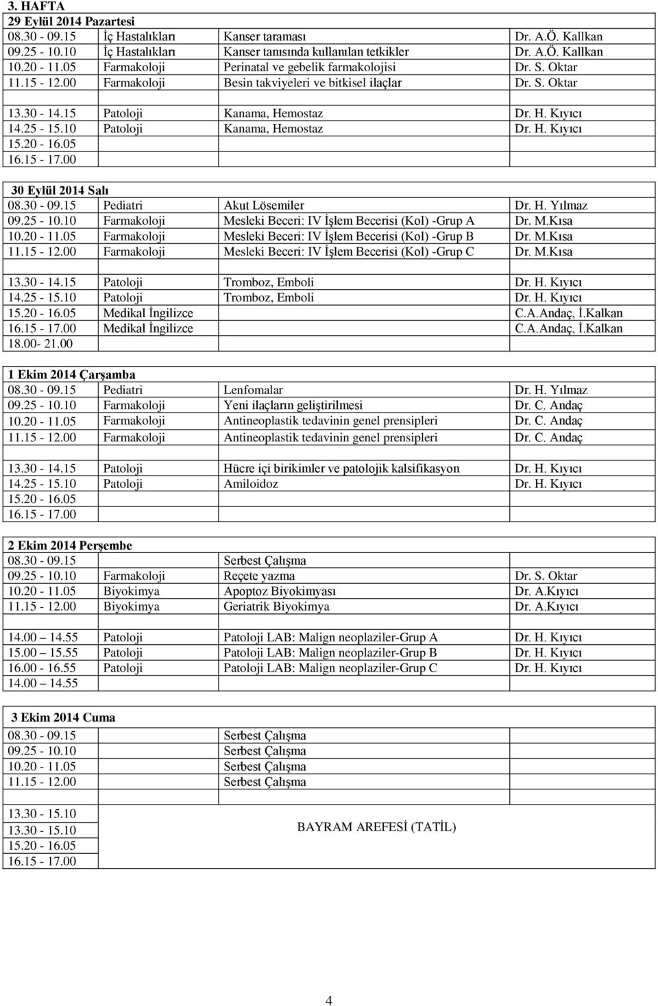 10 Patoloji Kanama, Hemostaz Dr. H. Kıyıcı 30 Eylül 2014 Salı 08.30-09.15 Pediatri Akut Lösemiler Dr. H. Yılmaz 09.25-10.10 Farmakoloji Mesleki Beceri: IV İşlem Becerisi (Kol) -Grup A Dr. M.Kısa 10.