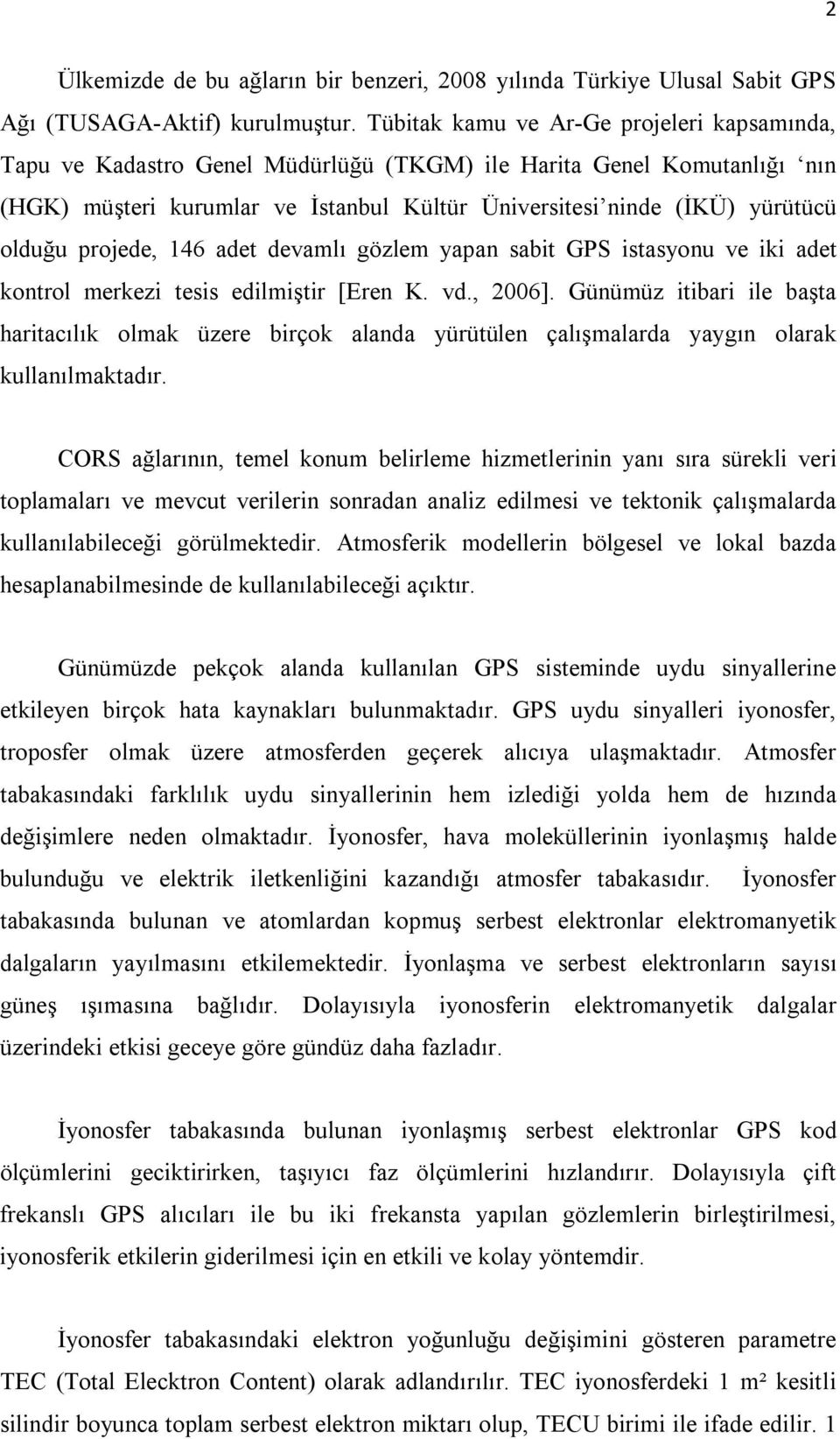 projede, 146 adet devamlı gözlem yapan sabit GPS istasyonu ve iki adet kontrol merkezi tesis edilmiştir [Eren K. vd., 2006].