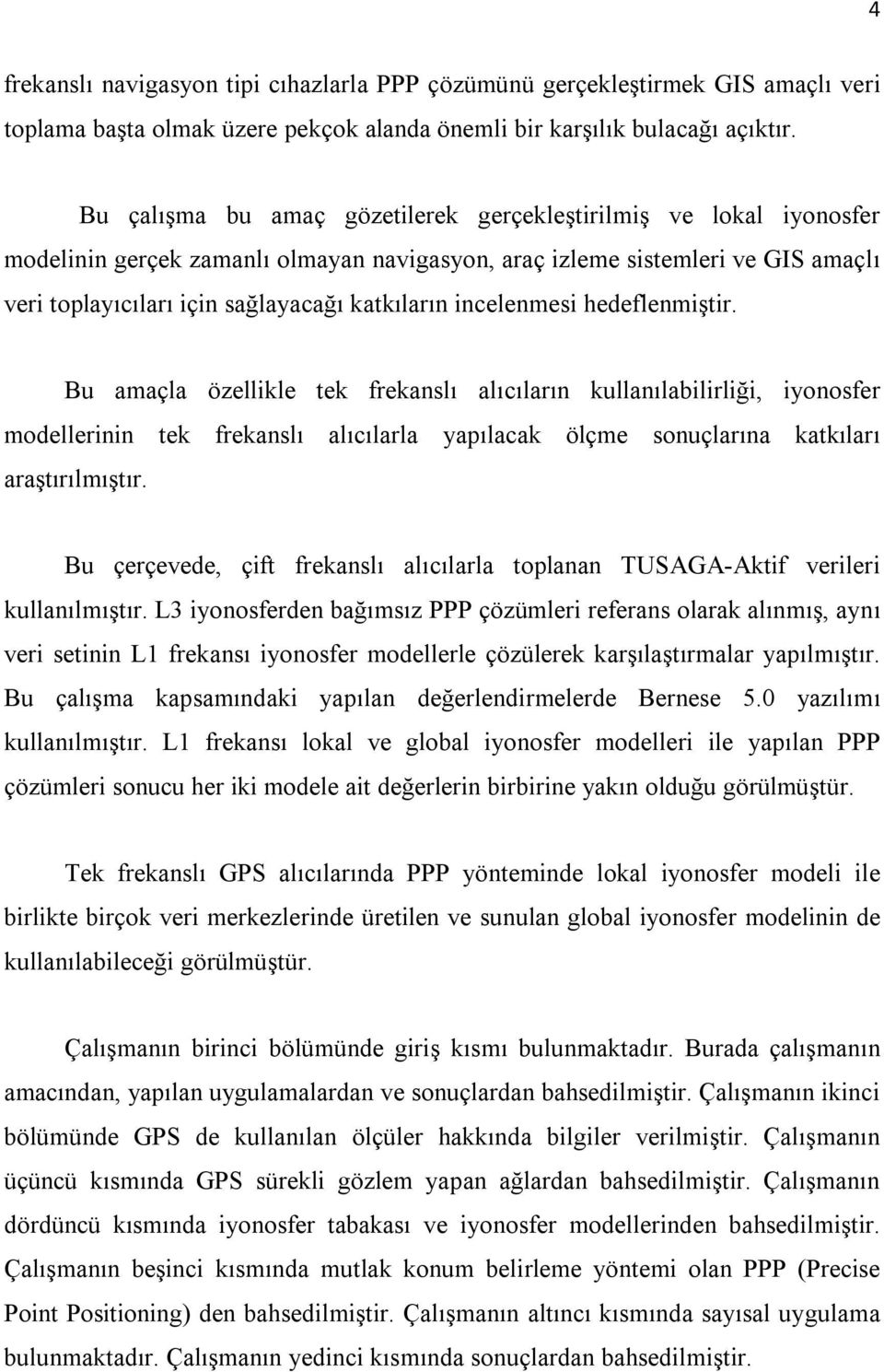 incelenmesi hedeflenmiştir. Bu amaçla özellikle tek frekanslı alıcıların kullanılabilirliği, iyonosfer modellerinin tek frekanslı alıcılarla yapılacak ölçme sonuçlarına katkıları araştırılmıştır.