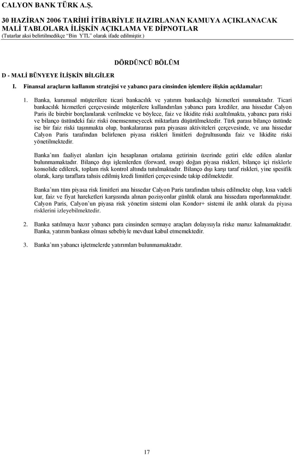 Ticari bankacılık hizmetleri çerçevesinde müşterilere kullandırılan yabancı para krediler, ana hissedar Calyon Paris ile birebir borçlanılarak verilmekte ve böylece, faiz ve likidite riski