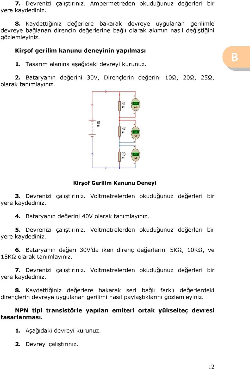 Tasarım alanına aşağıdaki devreyi kurunuz. 2. ataryanın değerini 30V, Dirençlerin değerini 10Ω, 20Ω, 25Ω, olarak tanımlayınız. Kirşof Gerilim Kanunu Deneyi 3. Devrenizi çalıştırınız.