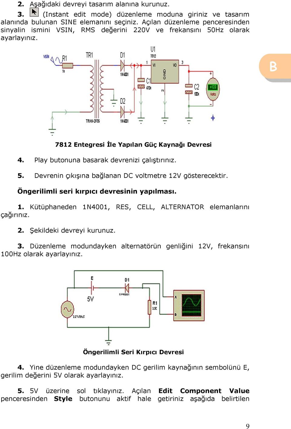 Play butonuna basarak devrenizi çalıştırınız. 5. Devrenin çıkışına bağlanan DC voltmetre 12V gösterecektir. Öngerilimli seri kırpıcı devresinin yapılması. 1. Kütüphaneden 1N4001, RES, CELL, ALTERNATOR elemanlarını çağırınız.