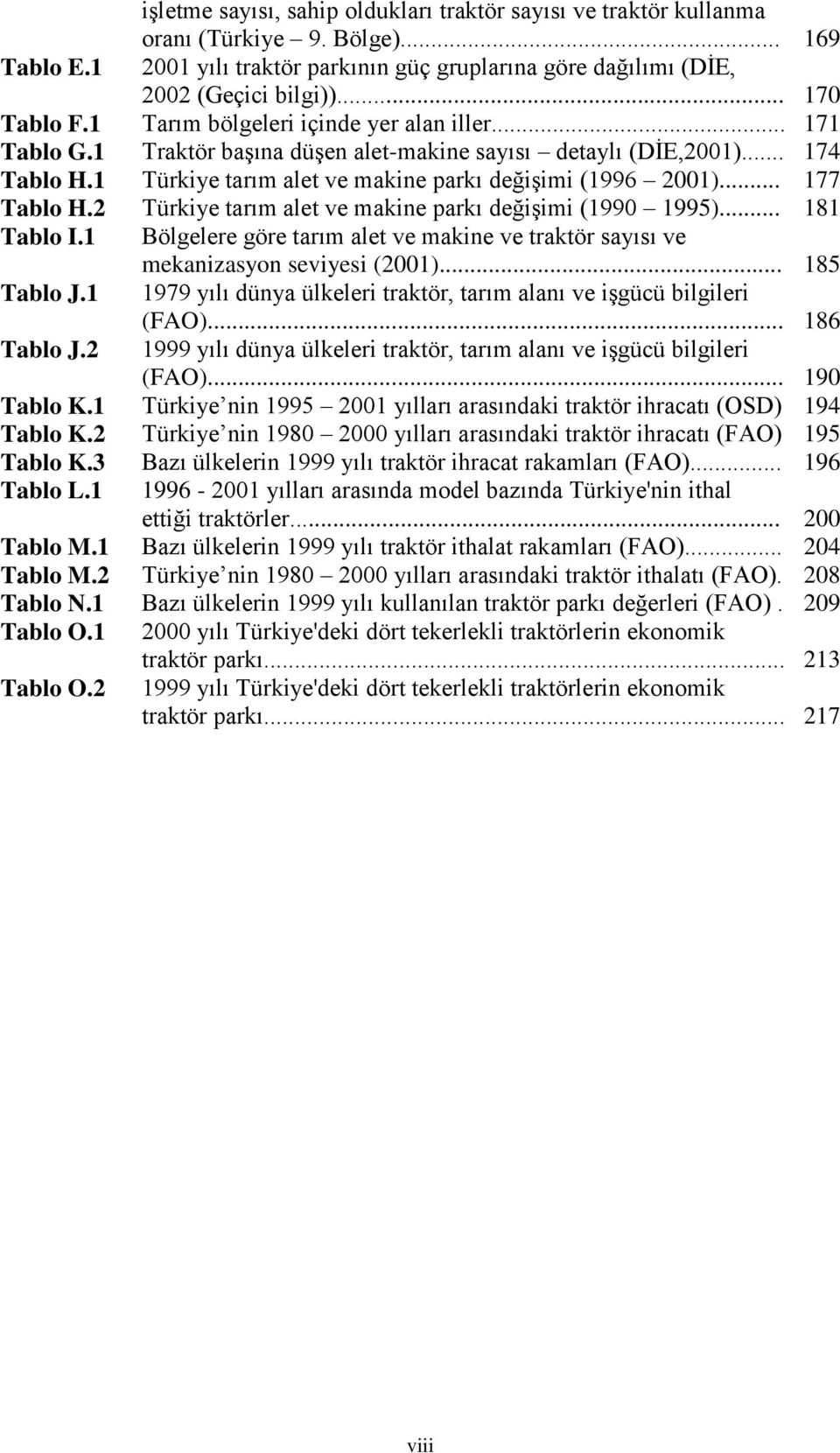 1 Türkiye tarım alet ve makine parkı değişimi (1996 2001)... 177 Tablo H.2 Türkiye tarım alet ve makine parkı değişimi (1990 1995)... 181 Tablo I.