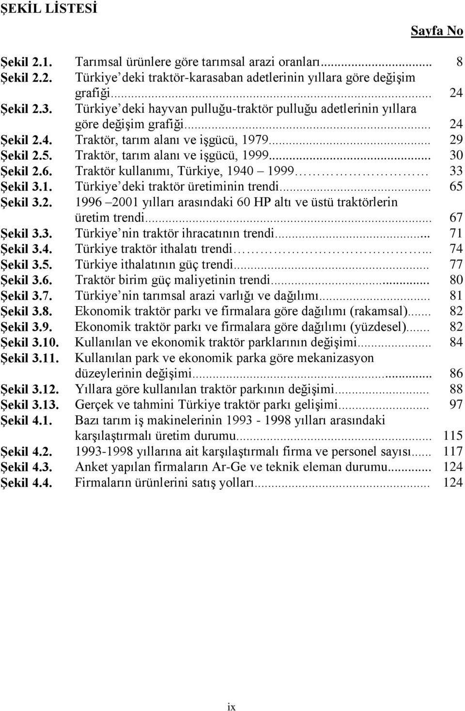 .. 30 Şekil 2.6. Traktör kullanımı, Türkiye, 1940 1999 33 Şekil 3.1. Türkiye deki traktör üretiminin trendi... 65 Şekil 3.2. 1996 2001 yılları arasındaki 60 HP altı ve üstü traktörlerin üretim trendi.