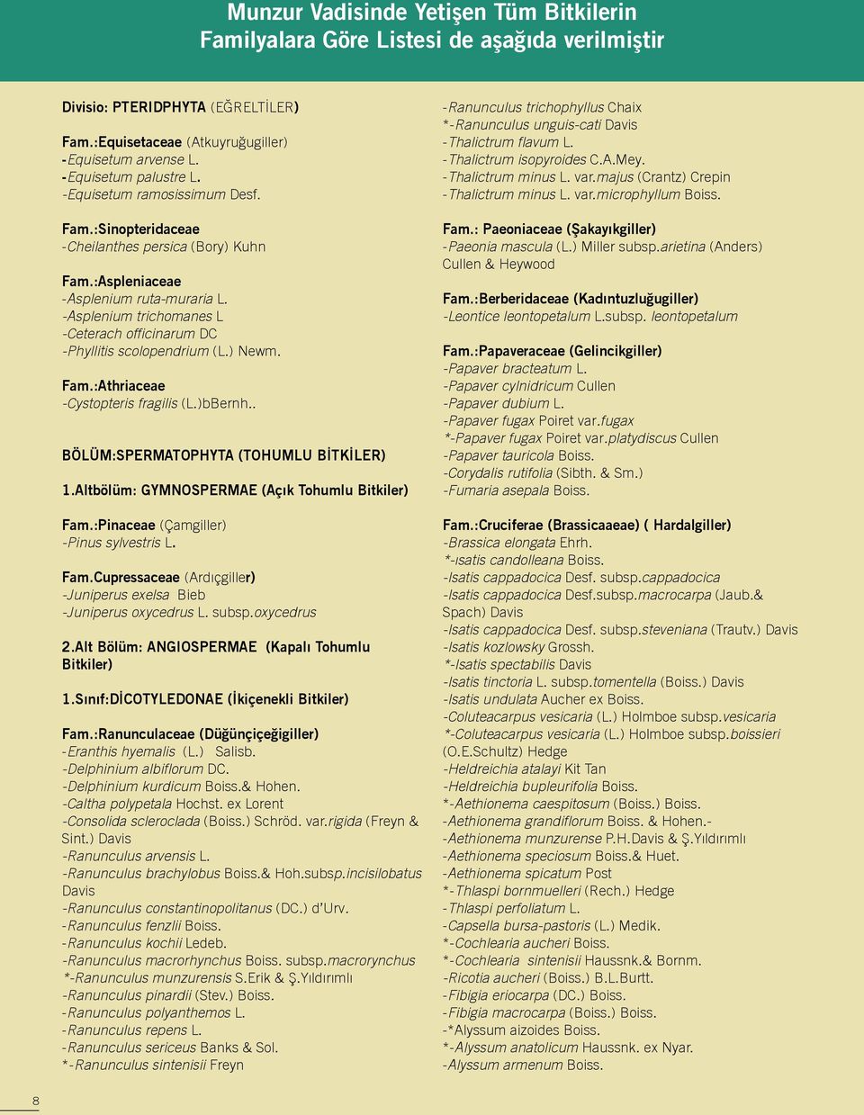 -Asplenium trichomanes L -Ceterach officinarum DC -Phyllitis scolopendrium (L.) Newm. Fam.:Athriaceae -Cystopteris fragilis (L.)bBernh.. BÖLÜM:SPERMATOPHYTA (TOHUMLU BİTKİLER) 1.
