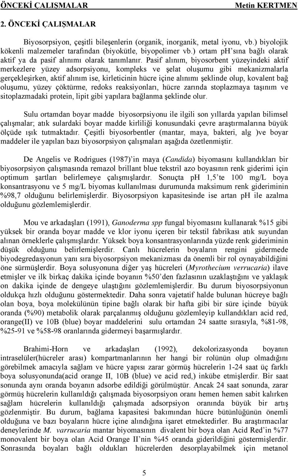 Pasif alınım, biyosorbent yüzeyindeki aktif merkezlere yüzey adsorpsiyonu, kompleks ve şelat oluşumu gibi mekanizmalarla gerçekleşirken, aktif alınım ise, kirleticinin hücre içine alınımı şeklinde