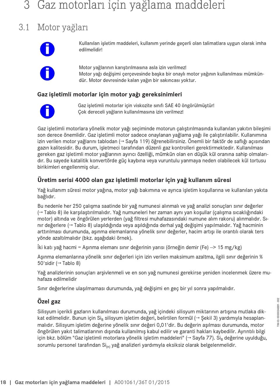 Gaz işletimli motorlar için motor yağı gereksinimleri Gaz işletimli motorlar için viskozite sınıfı SAE 40 öngörülmüştür! Çok dereceli yağların kullanılmasına izin verilmez!