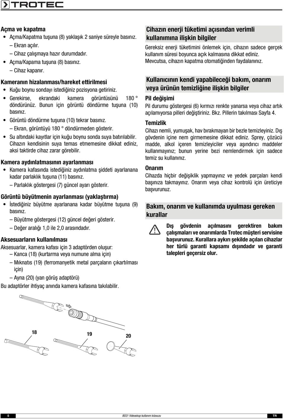 Görüntü döndürme tuşuna (10) tekrar basınız. Ekran, görüntüyü 180 döndürmeden gösterir. Su altındaki kayıtlar için kuğu boynu sonda suya batırılabilir.