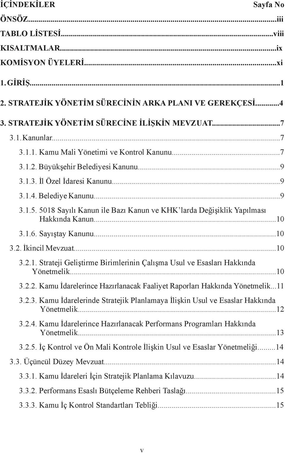 Belediye Kanunu...9 3.1.5. 5018 Sayılı Kanun ile Bazı Kanun ve KHK larda Değişiklik Yapılması Hakkında Kanun...10 3.1.6. Sayıştay Kanunu...10 3.2. İkincil Mevzuat...10 3.2.1. Strateji Geliştirme Birimlerinin Çalışma Usul ve Esasları Hakkında Yönetmelik.