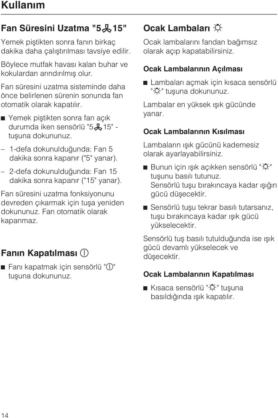 1-defa dokunulduðunda: Fan 5 dakika sonra kapanýr ("5" yanar). 2-defa dokunulduðunda: Fan 15 dakika sonra kapanýr ("15" yanar).