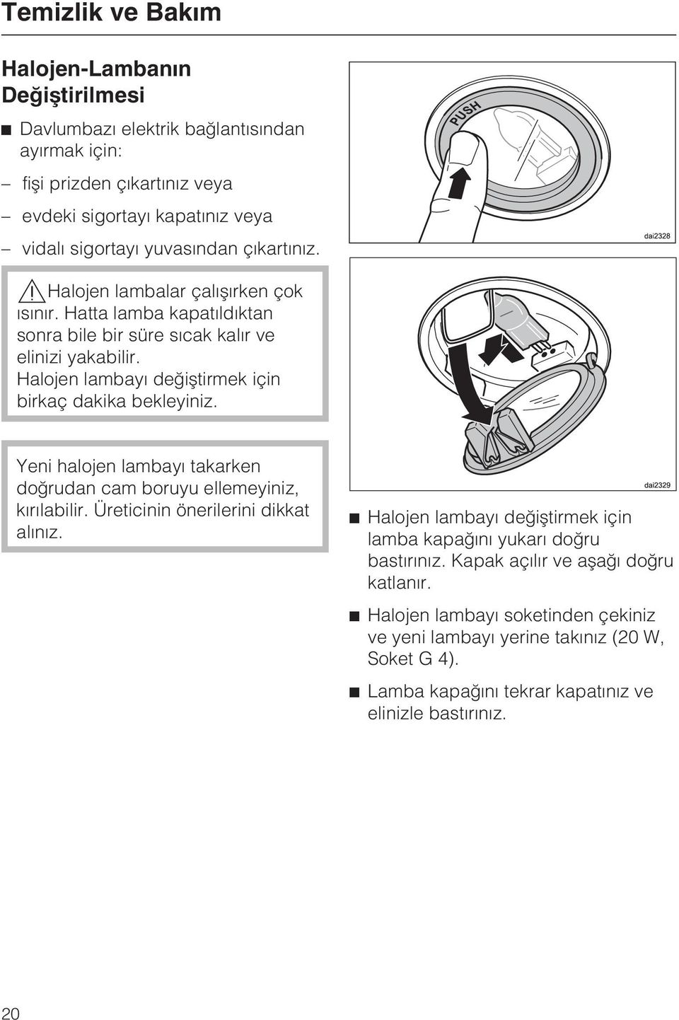 Halojen lambayý deðiþtirmek için birkaç dakika bekleyiniz. Yeni halojen lambayý takarken doðrudan cam boruyu ellemeyiniz, kýrýlabilir. Üreticinin önerilerini dikkat alýnýz.