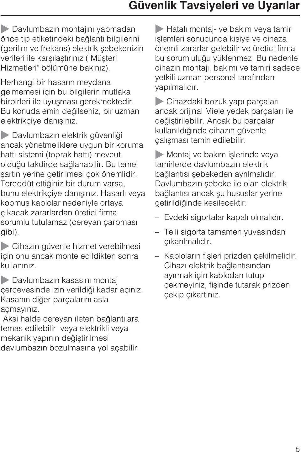 ~ Davlumbazýn elektrik güvenliði ancak yönetmeliklere uygun bir koruma hattý sistemi (toprak hattý) mevcut olduðu takdirde saðlanabilir. Bu temel þartýn yerine getirilmesi çok önemlidir.