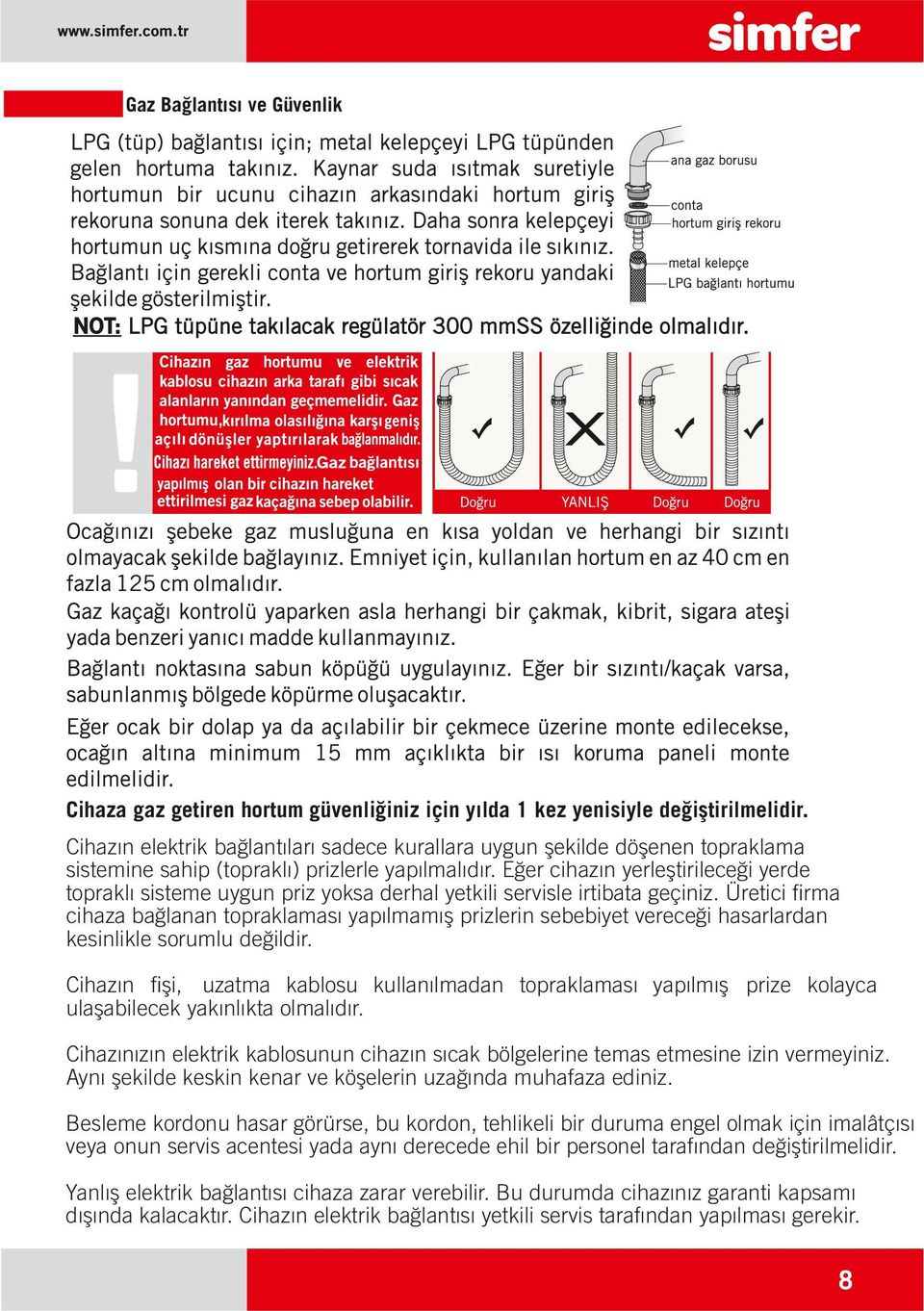 Eğer cihazın yerleştirileceği yerde topraklı sisteme uygun priz yoksa derhal yetkili servisle irtibata geçiniz.