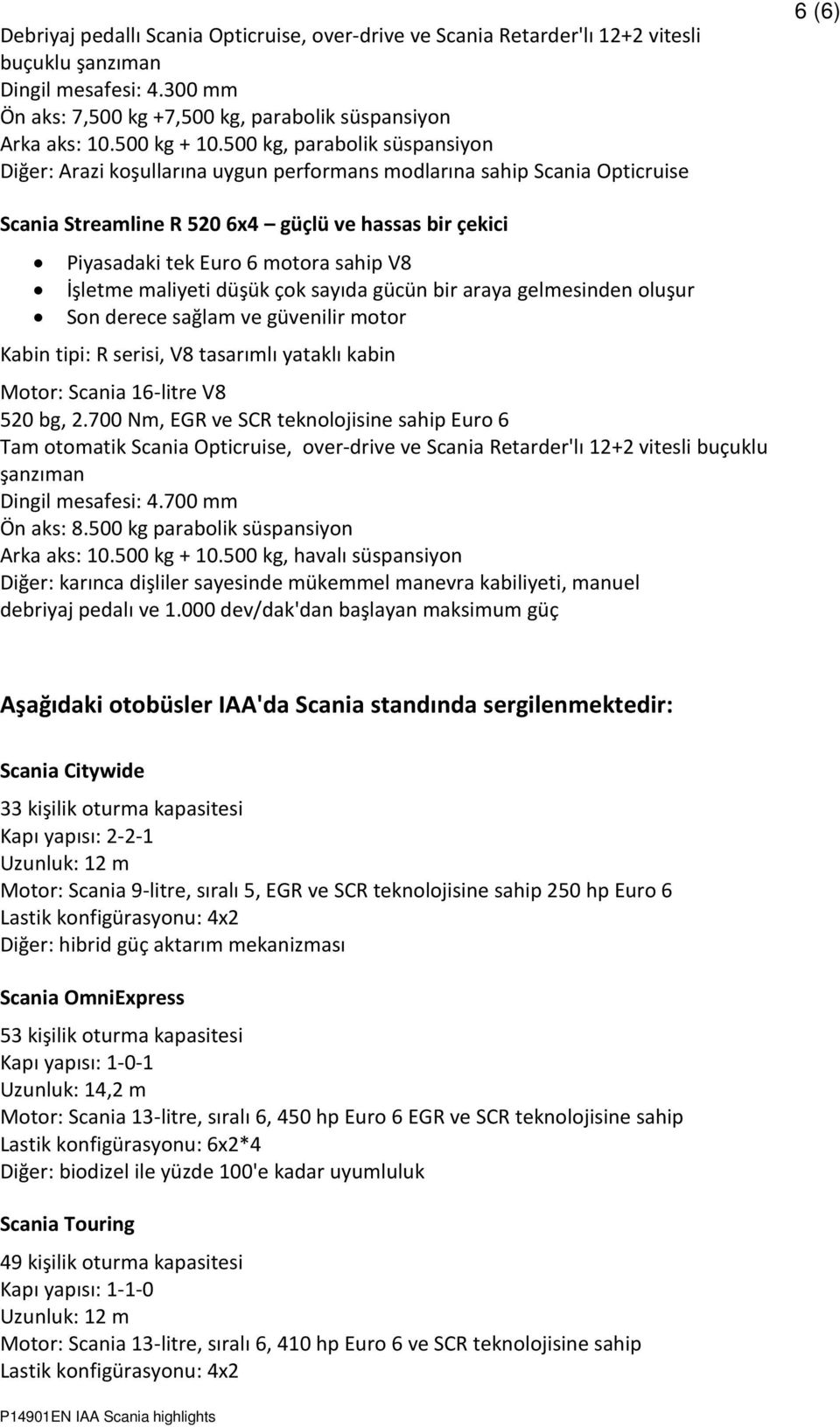 sahip V8 İşletme maliyeti düşük çok sayıda gücün bir araya gelmesinden oluşur Son derece sağlam ve güvenilir motor Kabin tipi: R serisi, V8 tasarımlı yataklı kabin Motor: Scania 16-litre V8 520 bg, 2.