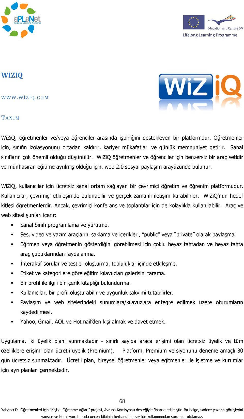 WiZiQ öğretmenler ve öğrenciler için benzersiz bir araç setidir ve münhasıran eğitime ayrılmış olduğu için, web 2.0 sosyal paylaşım arayüzünde bulunur.