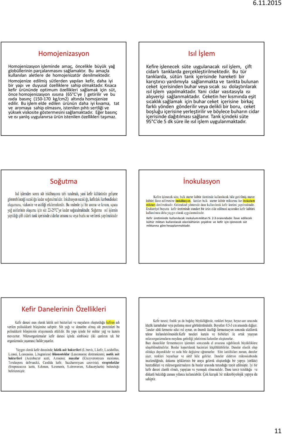 Kısaca kefir ürününde optimum özellikleri sağlamak için süt, önce homojenizasyon ısısına (65 C ye ) getirilir ve bu ısıda basınç (150-170 kg/cm2) altında homojenize edilir.