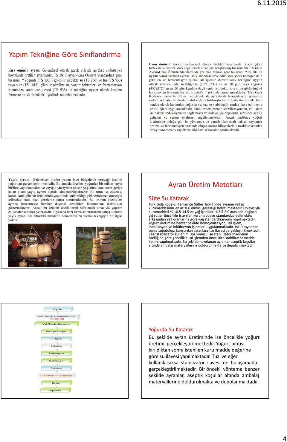 0 arasında değişen çiğ sütler öncelikle istenilen kurumaddeye standardize edilmekte, arkasından yağ oranlarına göre yağ standardizasyonu yapılmaktadır.