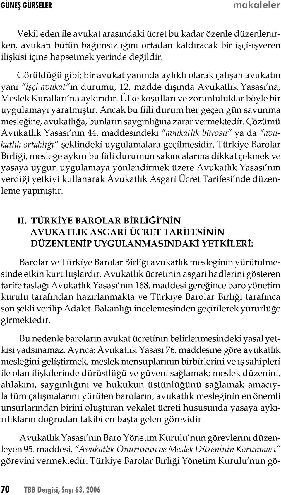 Ülke koşulları ve zorunluluklar böyle bir uygulamayı yaratmıştır. Ancak bu fiili durum her geçen gün savunma mesleğine, avukatlığa, bunların saygınlığına zarar vermektedir.