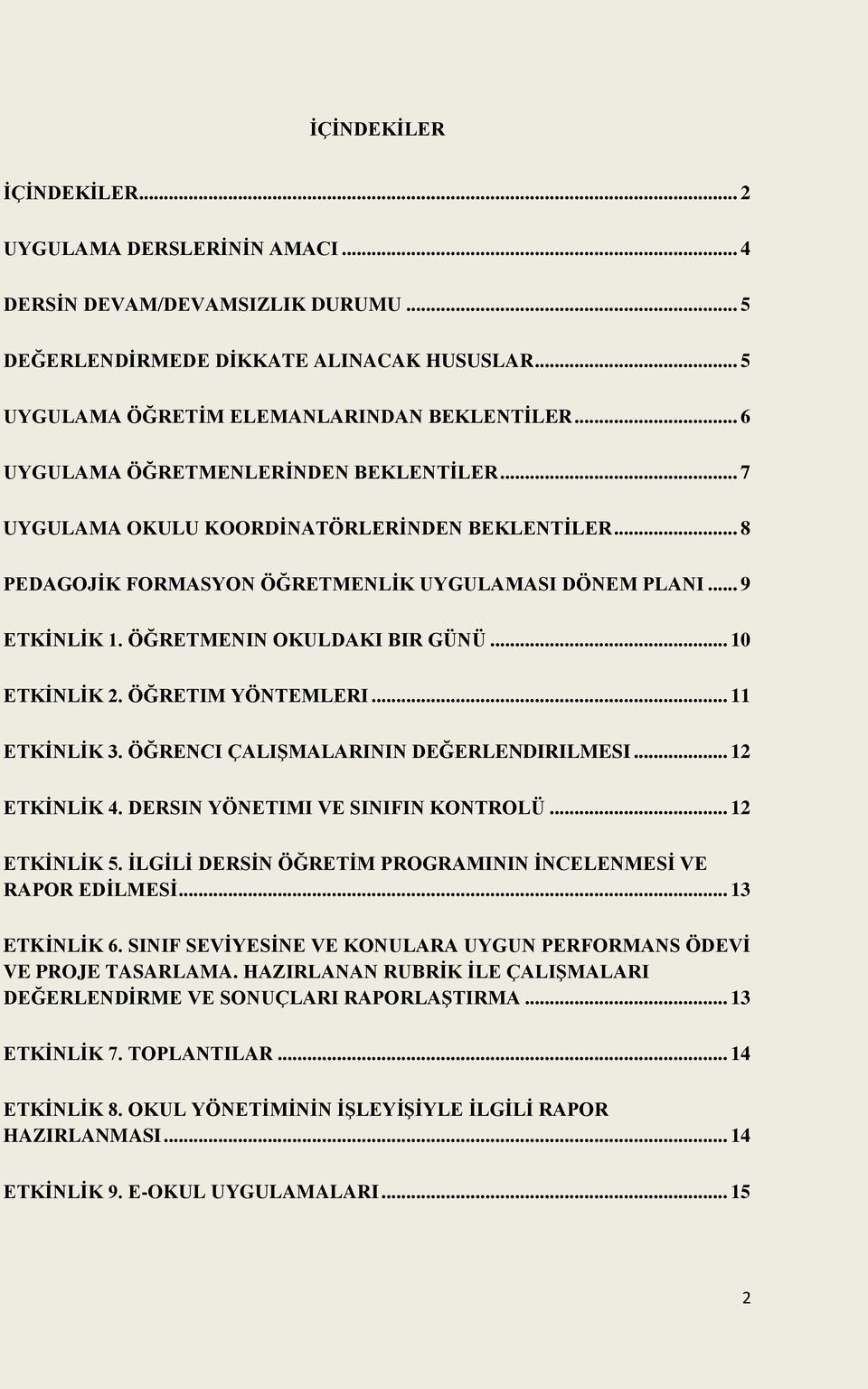 ÖĞRETMENIN OKULDAKI BIR GÜNÜ... 10 ETKĠNLĠK 2. ÖĞRETIM YÖNTEMLERI... 11 ETKĠNLĠK 3. ÖĞRENCI ÇALIġMALARININ DEĞERLENDIRILMESI... 12 ETKĠNLĠK 4. DERSIN YÖNETIMI VE SINIFIN KONTROLÜ... 12 ETKĠNLĠK 5.